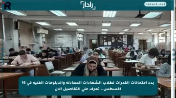 بدء امتحانات القدرات لطلاب الشهادات المعادلة والدبلومات الفنية في 16 أغسطس.. تعرف على التفاصيل الآن